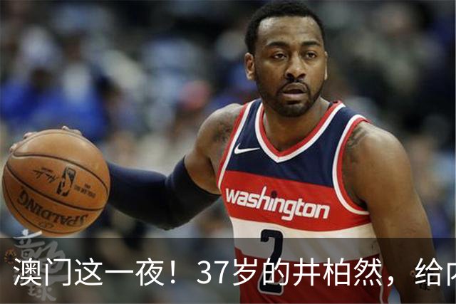 澳门这一夜！37岁的井柏然，给内娱所有的男明星们上了一课