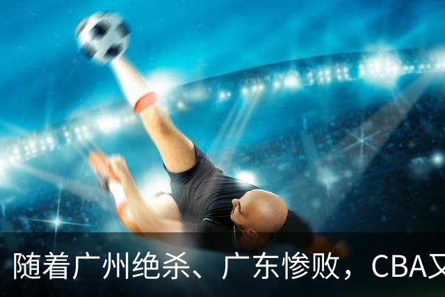 随着广州绝杀、广东惨败，CBA又乱了！广东倒数第6，深圳倒数第1